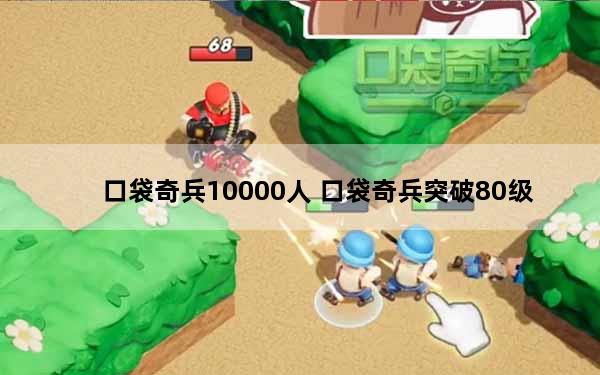 口袋奇兵10000人 口袋奇兵突破80级